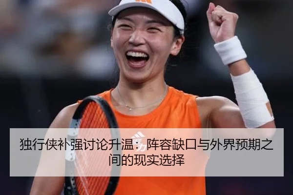 独行侠补强讨论升温：阵容缺口与外界预期之间的现实选择 - xingkong